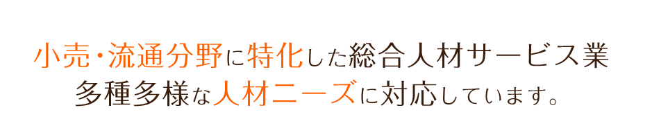 小売・流通分野に特化した総合人材サービス業多種多様な人材ニーズに対応しています。